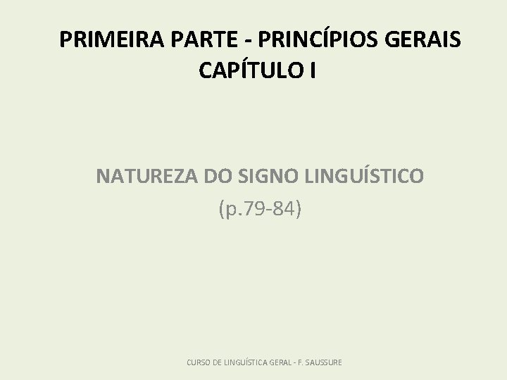 PRIMEIRA PARTE - PRINCÍPIOS GERAIS CAPÍTULO I NATUREZA DO SIGNO LINGUÍSTICO (p. 79 -84)