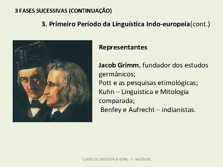 3 FASES SUCESSIVAS (CONTINUAÇÃO) 3. Primeiro Período da Linguística Indo-europeia(cont. ) Representantes Jacob Grimm,