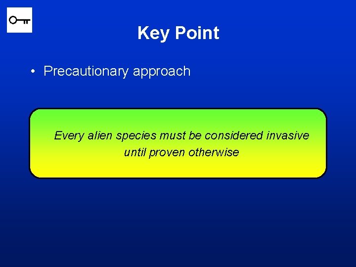 Key Point • Precautionary approach Every alien species must be considered invasive until proven