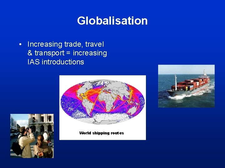 Globalisation • Increasing trade, travel & transport = increasing IAS introductions World shipping routes