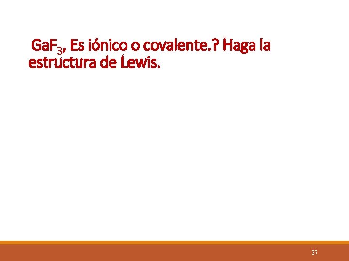 El Ga. F 3, Es iónico o covalente. ? Haga la estructura de Lewis.