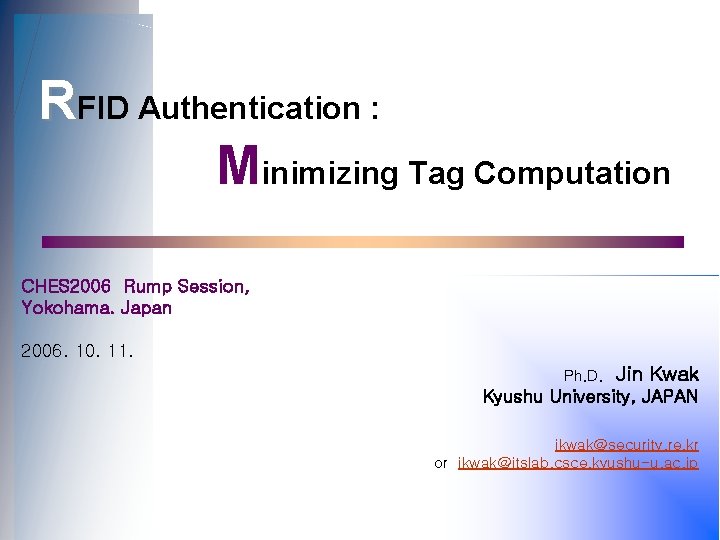 RFID Authentication : Minimizing Tag Computation CHES 2006 Rump Session, Yokohama. Japan 2006. 10.