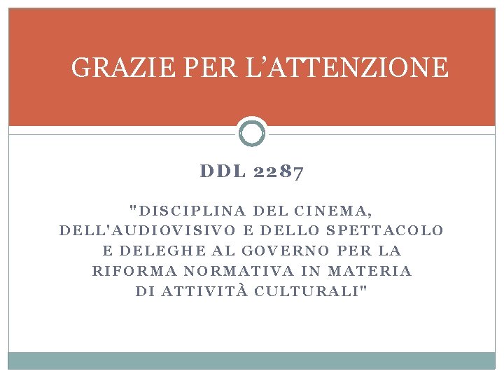 GRAZIE PER L’ATTENZIONE DDL 2287 "DISCIPLINA DEL CINEMA, DELL'AUDIOVISIVO E DELLO SPETTACOLO E DELEGHE GRAZIE PER L’ATTENZIONE DDL 2287 "DISCIPLINA DEL CINEMA, DELL'AUDIOVISIVO E DELLO SPETTACOLO E DELEGHE