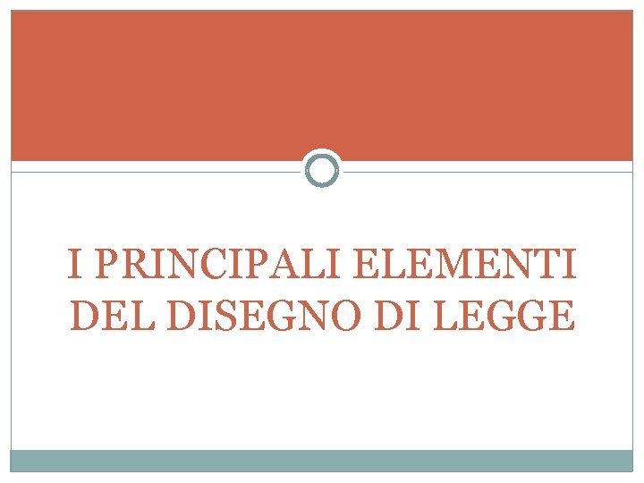 I PRINCIPALI ELEMENTI DEL DISEGNO DI LEGGE I PRINCIPALI ELEMENTI DEL DISEGNO DI LEGGE