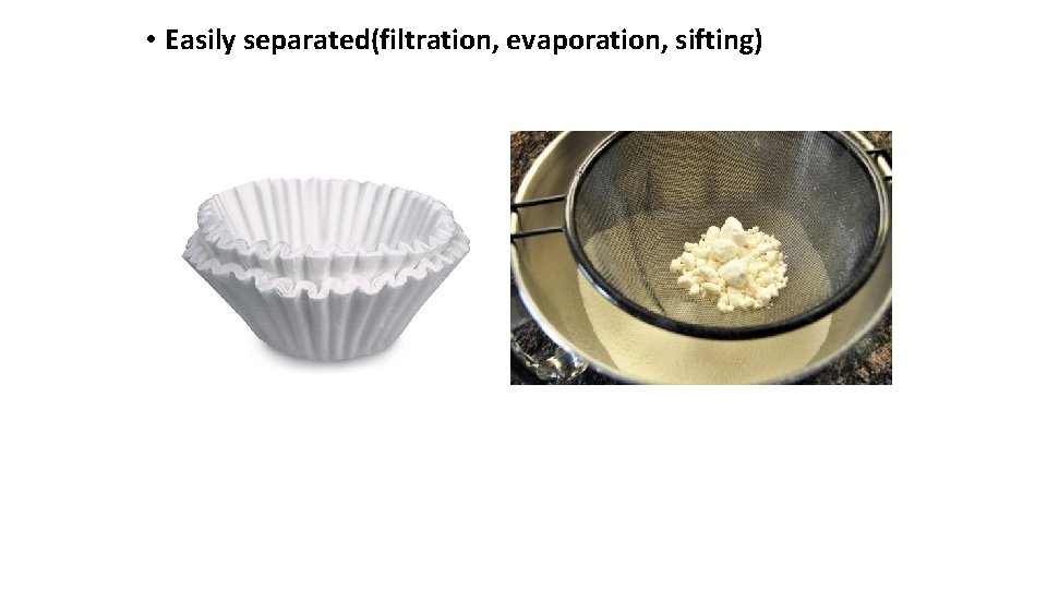  • Easily separated(filtration, evaporation, sifting) 