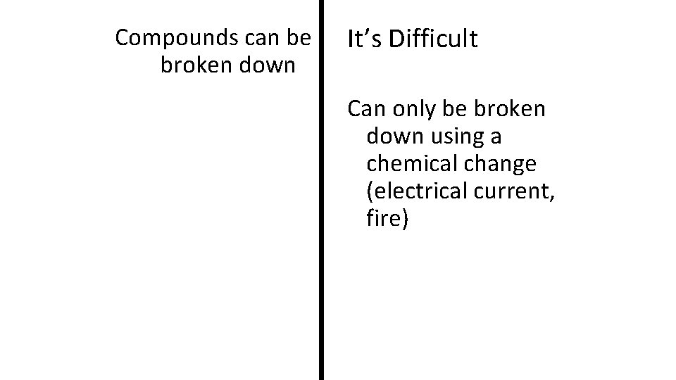 Compounds can be broken down It’s Difficult Can only be broken down using a