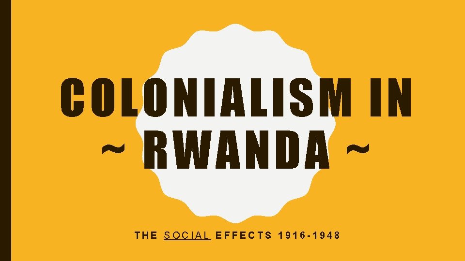 COLONIALISM IN ~ RWANDA ~ THE SOCIAL EFFECTS 1916 -1948 