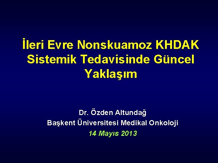 İleri Evre Nonskuamoz KHDAK Sistemik Tedavisinde Güncel Yaklaşım Dr. Özden Altundağ Başkent Üniversitesi Medikal