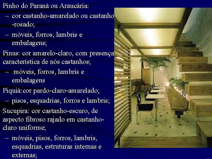 Pinho do Paraná ou Araucária: – cor castanho-amarelado ou castanho -rosado; – móveis, forros,