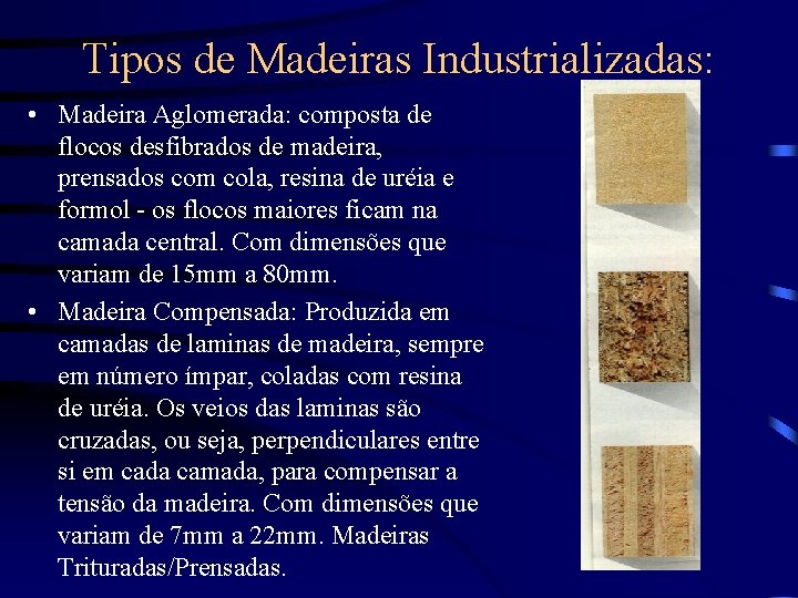 Tipos de Madeiras Industrializadas: • Madeira Aglomerada: composta de flocos desfibrados de madeira, prensados