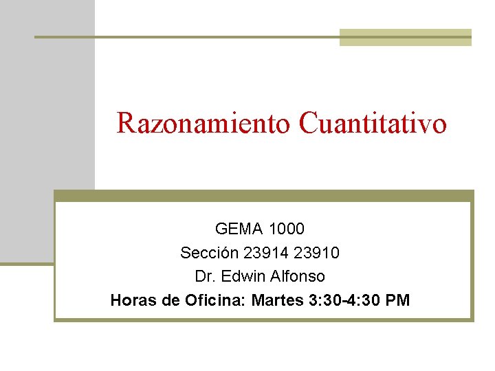 Razonamiento Cuantitativo GEMA 1000 Sección 23914 23910 Dr. Edwin Alfonso Horas de Oficina: Martes