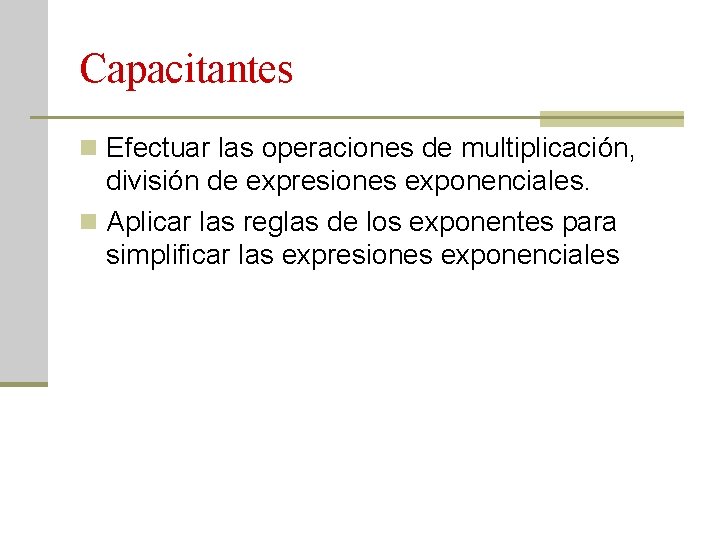 Capacitantes n Efectuar las operaciones de multiplicación, división de expresiones exponenciales. n Aplicar las