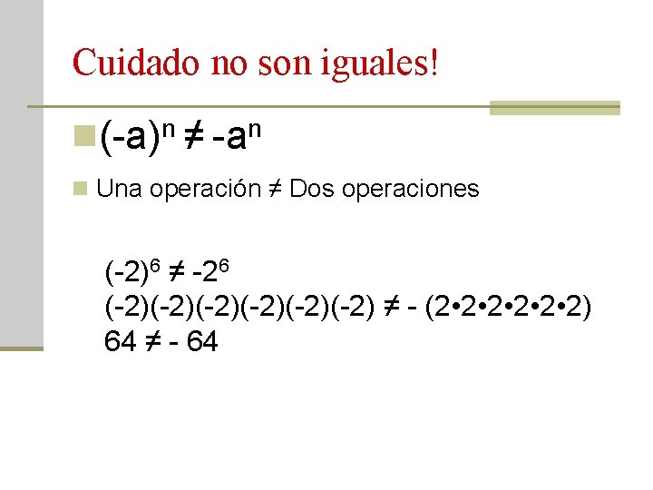 Cuidado no son iguales! n(-a)n ≠ -an n Una operación ≠ Dos operaciones (-2)6