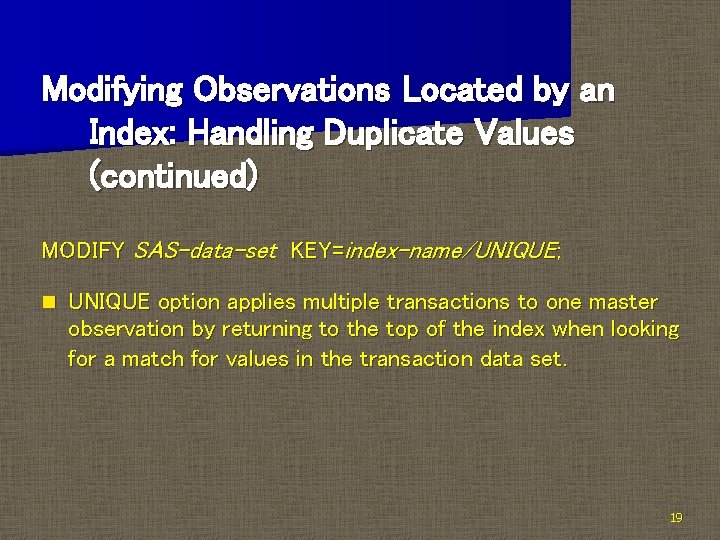 Modifying Observations Located by an Index: Handling Duplicate Values (continued) MODIFY SAS-data-set KEY=index-name/UNIQUE; n