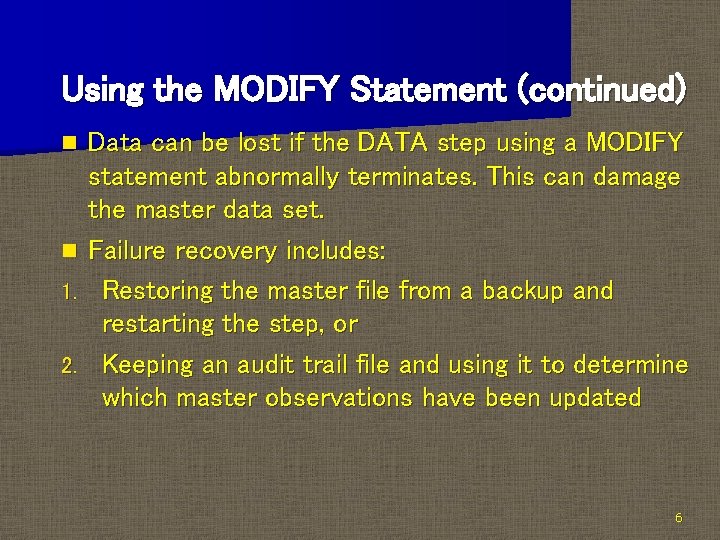 Using the MODIFY Statement (continued) Data can be lost if the DATA step using