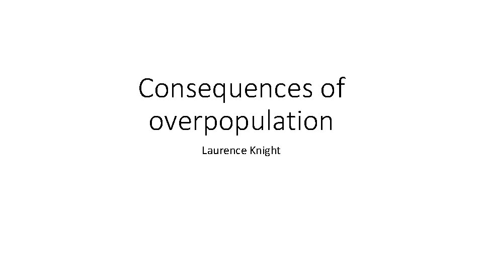 Consequences of overpopulation Laurence Knight 