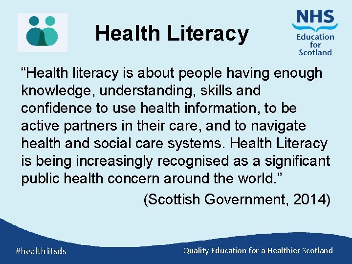 Health Literacy “Health literacy is about people having enough knowledge, understanding, skills and confidence