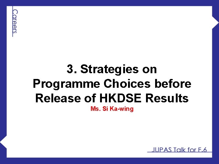 3. Strategies on Programme Choices before Release of HKDSE Results Ms. Si Ka-wing 