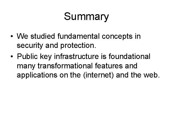 Summary • We studied fundamental concepts in security and protection. • Public key infrastructure