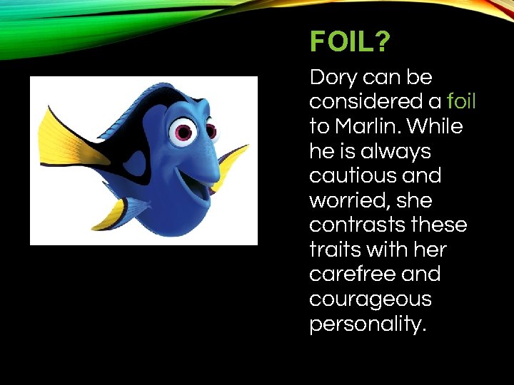 FOIL? Dory can be considered a foil to Marlin. While he is always cautious