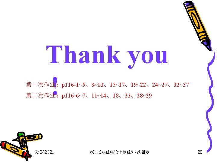 Thank you ! 第一次作业：p 116 -1~5、8~10、15~17、19~22、24~27、32~37 第二次作业：p 116 -6~7、11~14、18、23、28~29 9/8/2021 《C与C++程序设计教程》-第四章 28 