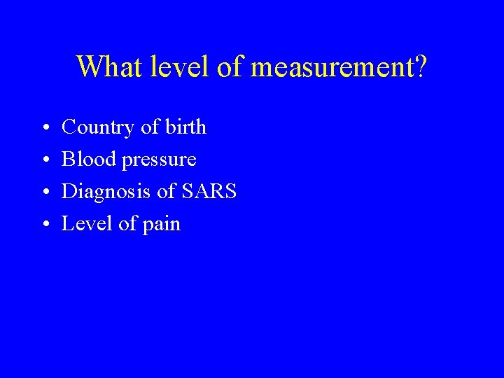 What level of measurement? • • Country of birth Blood pressure Diagnosis of SARS What level of measurement? • • Country of birth Blood pressure Diagnosis of SARS