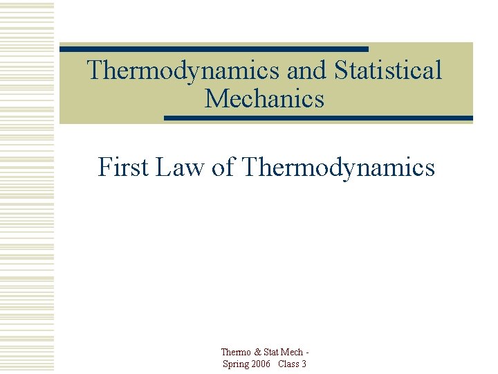 Thermodynamics and Statistical Mechanics First Law of Thermodynamics Thermo & Stat Mech Spring 2006