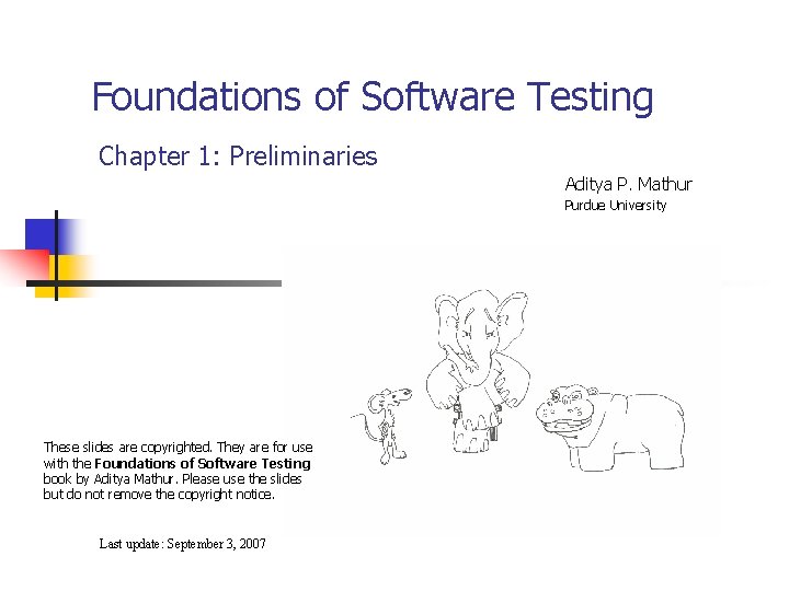 Foundations of Software Testing Chapter 1: Preliminaries Aditya P. Mathur Purdue University These slides