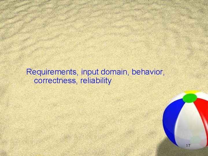 Requirements, input domain, behavior, correctness, reliability 17 