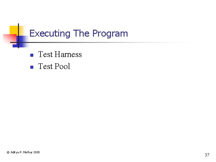 Executing The Program n n Test Harness Test Pool © Aditya P. Mathur 2005