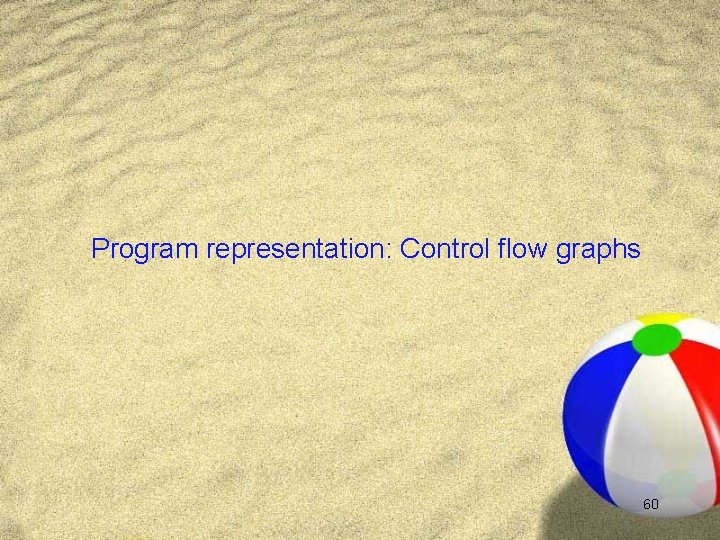 Program representation: Control flow graphs 60 