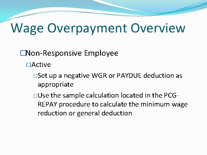 Wage Overpayment Overview �Non-Responsive Employee �Active �Set up a negative WGR or PAYDUE deduction