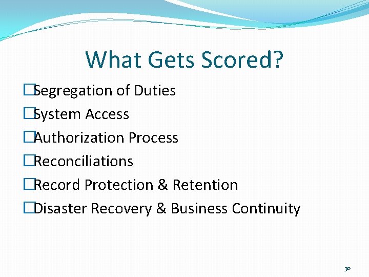 What Gets Scored? �Segregation of Duties �System Access �Authorization Process �Reconciliations �Record Protection &