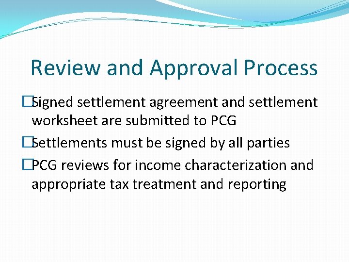 Review and Approval Process �Signed settlement agreement and settlement worksheet are submitted to PCG