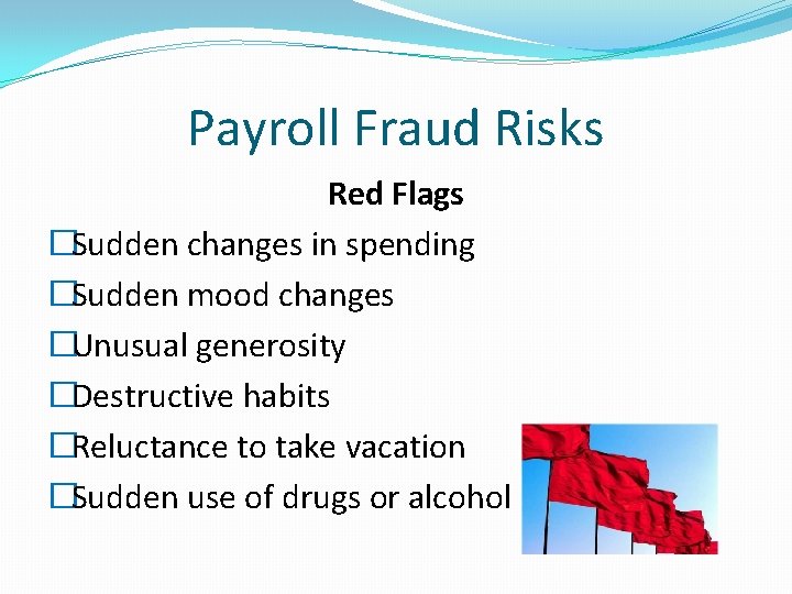 Payroll Fraud Risks Red Flags �Sudden changes in spending �Sudden mood changes �Unusual generosity