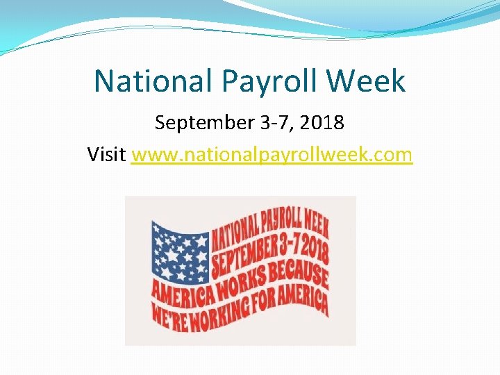 National Payroll Week September 3 -7, 2018 Visit www. nationalpayrollweek. com 