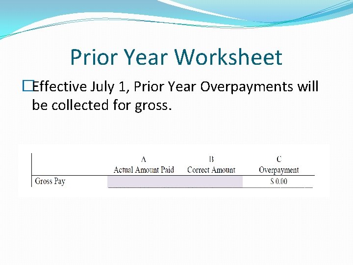 Prior Year Worksheet �Effective July 1, Prior Year Overpayments will be collected for gross.
