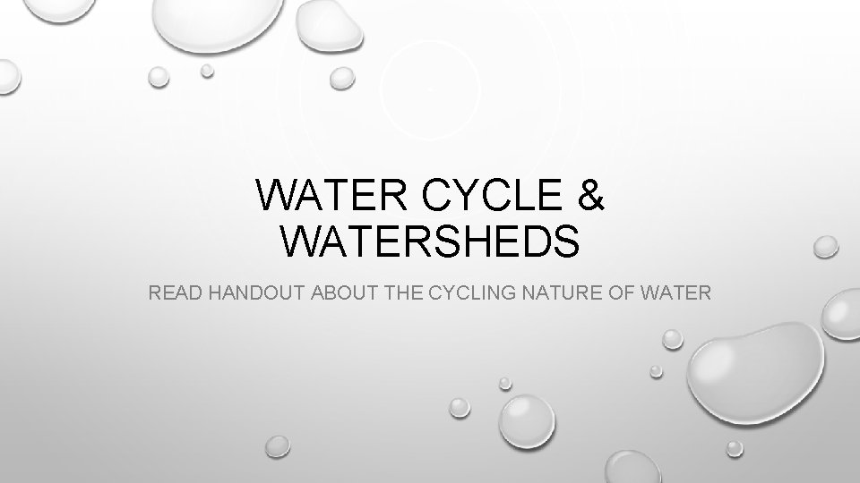 WATER CYCLE & WATERSHEDS READ HANDOUT ABOUT THE CYCLING NATURE OF WATER WATER CYCLE & WATERSHEDS READ HANDOUT ABOUT THE CYCLING NATURE OF WATER