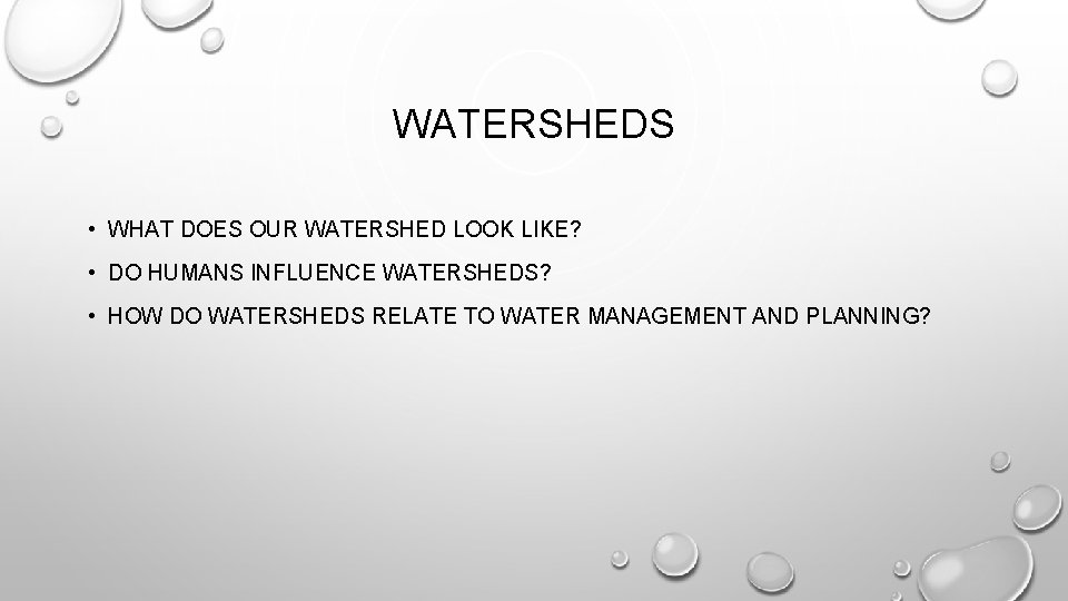 WATERSHEDS • WHAT DOES OUR WATERSHED LOOK LIKE? • DO HUMANS INFLUENCE WATERSHEDS? • WATERSHEDS • WHAT DOES OUR WATERSHED LOOK LIKE? • DO HUMANS INFLUENCE WATERSHEDS? •