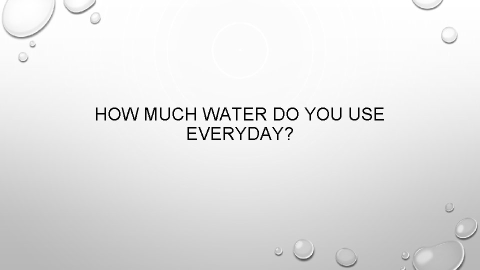 HOW MUCH WATER DO YOU USE EVERYDAY? HOW MUCH WATER DO YOU USE EVERYDAY?