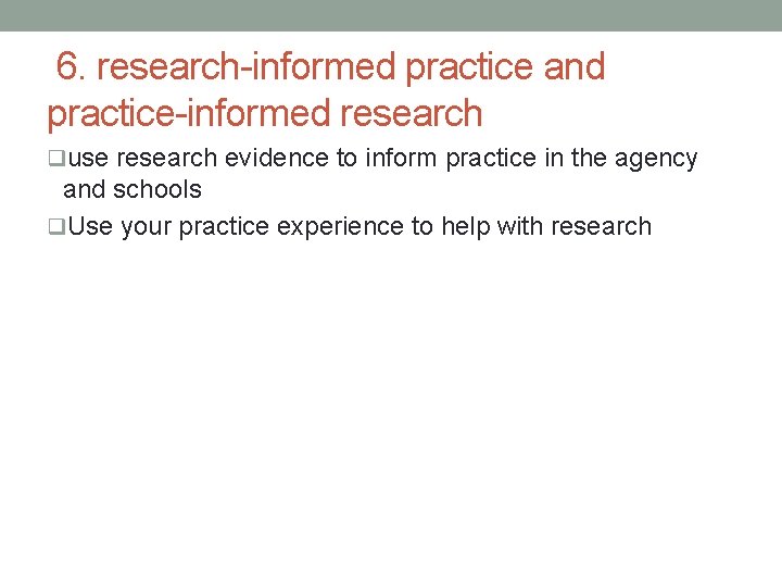 6. research-informed practice and practice-informed research quse research evidence to inform practice in the