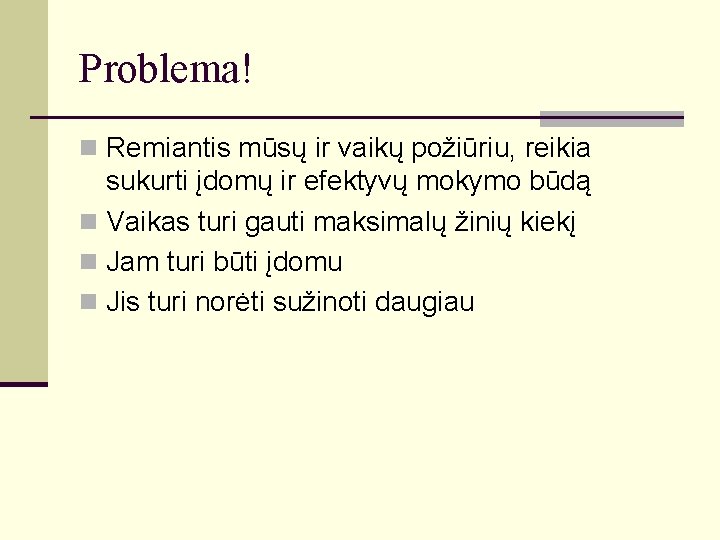 Problema! n Remiantis mūsų ir vaikų požiūriu, reikia sukurti įdomų ir efektyvų mokymo būdą