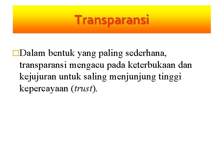 Transparansi �Dalam bentuk yang paling sederhana, transparansi mengacu pada keterbukaan dan kejujuran untuk saling