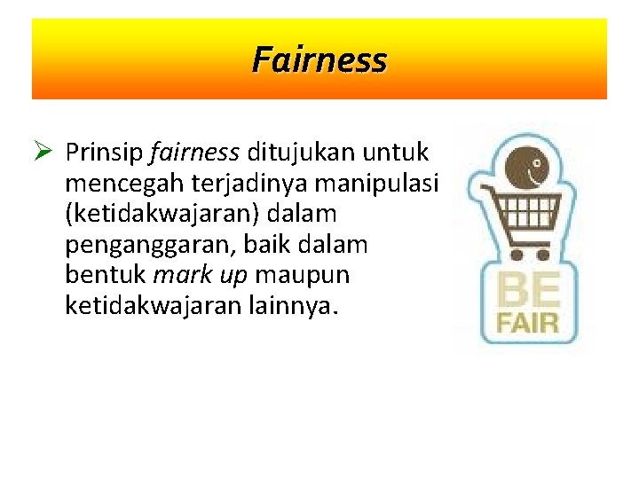 Fairness Ø Prinsip fairness ditujukan untuk mencegah terjadinya manipulasi (ketidakwajaran) dalam penganggaran, baik dalam
