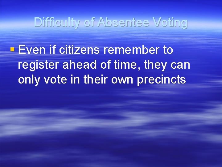 Difficulty of Absentee Voting § Even if citizens remember to register ahead of time,