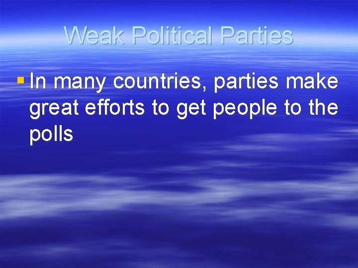 Weak Political Parties § In many countries, parties make great efforts to get people