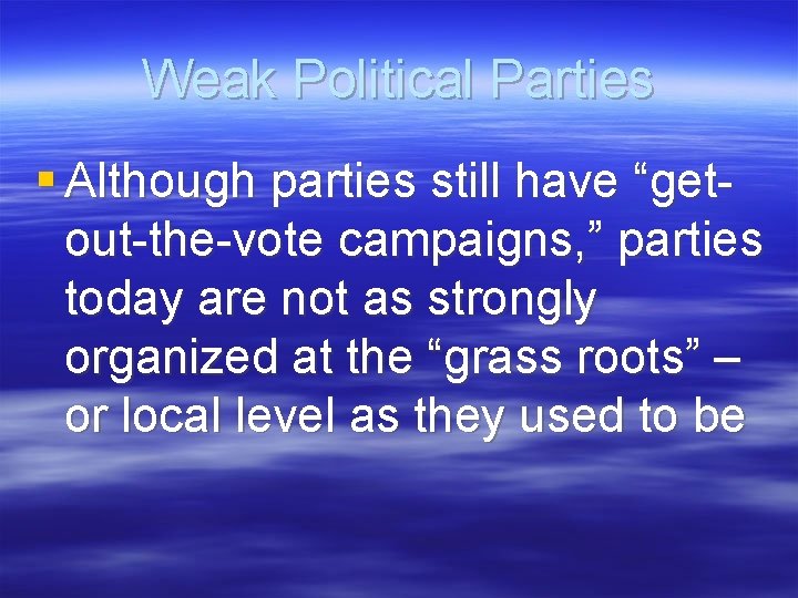 Weak Political Parties § Although parties still have “getout-the-vote campaigns, ” parties today are