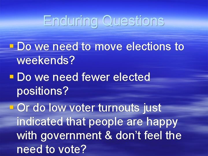 Enduring Questions § Do we need to move elections to weekends? § Do we