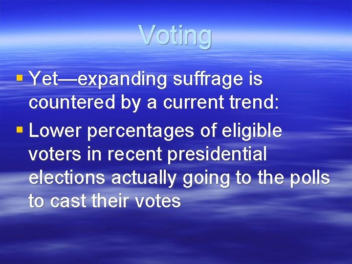 Voting § Yet—expanding suffrage is countered by a current trend: § Lower percentages of