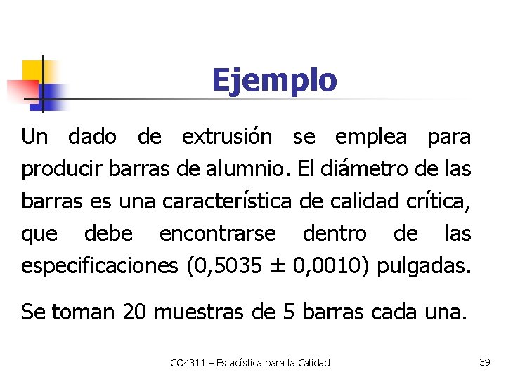 Ejemplo Un dado de extrusión se emplea para producir barras de alumnio. El diámetro